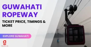 GUWAHATI ROPEWAY:  TICKET PRICE, TIMINGS, LOCATION AND MORE